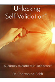 Title: Unlocking Self-Validation: A Journey to Authentic Confidence, Author: Dr. Charmaine Stith