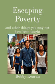 Title: Escaping Poverty: and other things you may not have been taught, Author: Bobby A Kearan