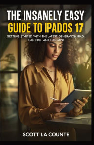 Title: The Insanely Easy Guide to iPadOS 17: Getting Started with the Latest Generation iPad, iPad pro, and iPad Mini, Author: Scott La Counte