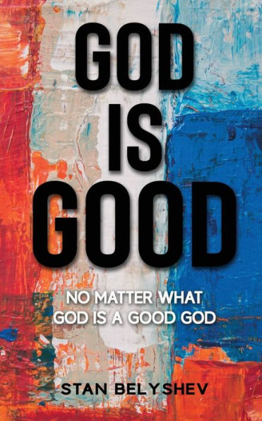 God Is Good: No Matter What God Is A Good God