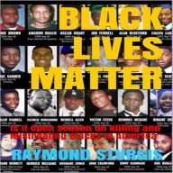 Title: Black Lives Matter: Is It Open Season on Killing and Mistreating Blacks In America, Author: Raymond Sturgis