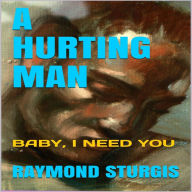 Title: A Hurting Man ( Baby I Need You ), Author: Raymond Sturgis