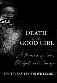 Title: Death of the Good Girl: A Memoir of Love, Betrayal, and Courage, Author: Teresa Taylor-Williams