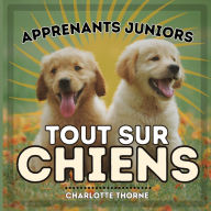 Title: Apprenants Juniors, Tout Sur Chiens: Apprenons tout sur le meilleur ami de l'homme !, Author: Charlotte Thorne