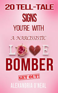 Title: 20 TELL-TALE SIGNS YOU'RE WITH A NARCISSISTIC LOVE BOMBER, Author: Alexandria O'Neal