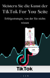 Title: Meistern Sie die Kunst der TikTok For You-Seite: Erfolgsstrategie, von der Sie nichts wissen, Author: I J N