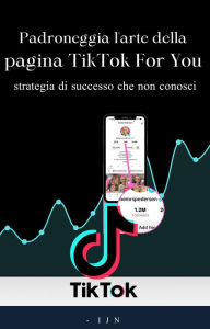 Title: Padroneggia l'arte della pagina TikTok For You: strategia di successo che non conosci, Author: I J N