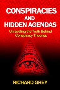 Title: CONSPIRACIES AND HIDDEN AGENDAS: Unraveling the Truth Behind Conspiracy Theories, Author: Richard Grey