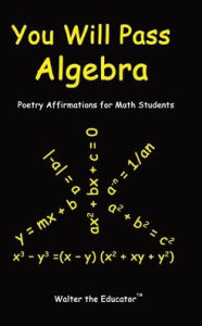 Title: You Will Pass Algebra: Poetry Affirmations for Math Students, Author: Walter the Educator