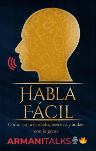 Title: Habla Fácil: Cómo Ser Articulado, Asertivo y Audaz Con la Gente (Spanish Edition), Author: Armani Talks