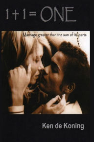 Title: 1 + 1 = One: Marriage Greater Than the Sum of Its Parts, Author: Ken de Koning