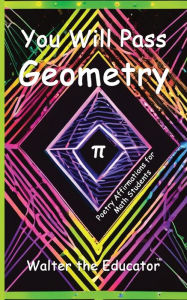 Title: You Will Pass Geometry: Poetry Affirmations for Math Students, Author: Walter the Educator
