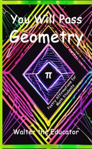 Title: You Will Pass Geometry: Poetry Affirmations for Math Students, Author: Walter the Educator