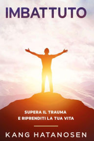 Title: Imbattuto: Supera il trauma e riprenditi la tua vita, Author: Kang Hatanosen