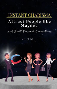 Title: Instant Charisma: Attract People like Magnet and Built Personal Connections, Author: I J N