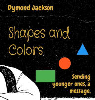 Title: Shapes and Colors: Sending younger ones, a message., Author: Dymond M Jackson