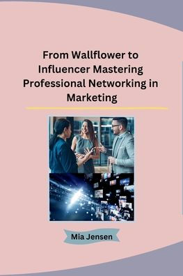 From Wallflower To Influencer Mastering Professional Networking In ...