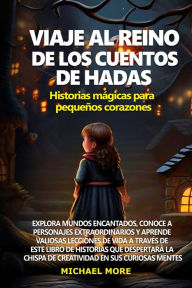 Title: Viaje al reino de los cuentos de hadas: Explora mundos encantados, conoce a personajes extraordinarios y aprende valiosas lecciones de vida a través de este libro de historias que despertará la chispa de creatividad en sus curiosas mentes, Author: Michael More