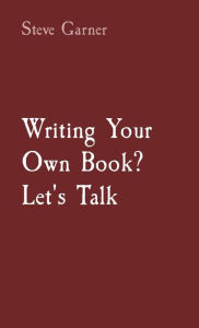 Title: Writing Your Own Book? Let's Talk, Author: Steve Garner