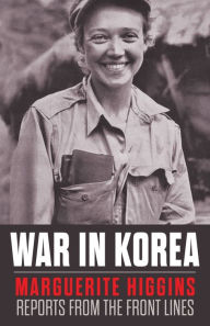 Title: War in Korea: Marguerite Higgins Reports from the Front Lines, Author: Marguerite Higgins