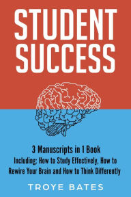 Title: Student Success: 3-in-1 Guide to Master Effective Study Techniques, Studying Effectively, College Success & Study Smart, Author: Troye Bates