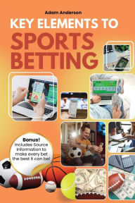 Title: Key Elements to Sports Betting, Author: Adam Anderson
