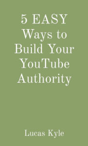 Title: 5 EASY Ways to Build Your YouTube Authority, Author: Lucas Kyle