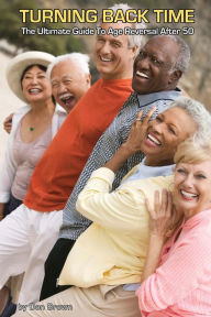 Title: Turning Back Time: The Ultimate Guide to Age Reversal After 50, Author: Don Brown