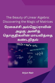Title: The Beauty of Linear Algebra: Discovering the Magic of Matrices, Author: Arjun Nair