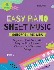 Title: Easy Piano Sheet Music Songbook for Kids: Beginners First Book with Easy to Play Popular, Classic and Christmas Songs 40 Songs Part 2, Author: Henry White