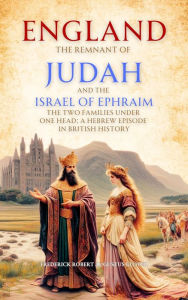 Title: England, the Remnant of Judah and the Israel of Ephraim: The Two Families Under One Head; a Hebrew Episode in British History, Author: Frederick  Robert Augustus Glover