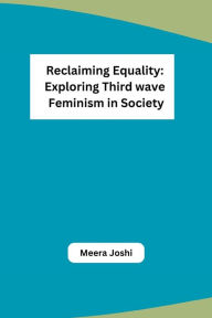 Title: Reclaiming Equality: Exploring Third wave Feminism in Society, Author: Meera Joshi