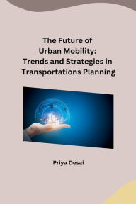 Title: The Future of Urban Mobility: Trends and Strategies in Transportations Planning, Author: Priya Desai