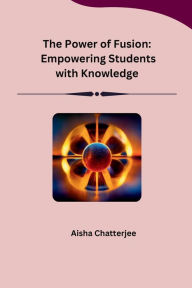 Title: The Power of Fusion: Empowering Students with Knowledge, Author: Aisha Chatterjee