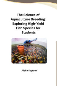 Title: The Science of Aquaculture Breeding: Exploring High-Yield Fish Species for Students, Author: Aisha Kapoor