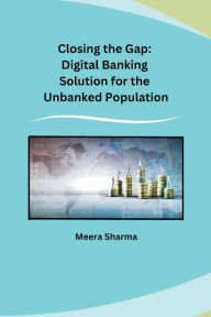 Title: Closing the Gap: Digital Banking Solution for the Unbanked Population, Author: Meera Sharma