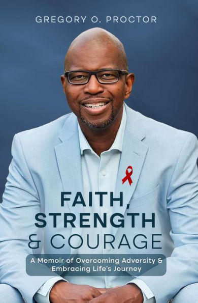 Faith, Strength, And Courage: A Memoir of Overcoming Adversity & Embracing Life's Journey