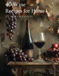 Title: 40 Wine Recipes for Home, Author: Kelly Johnson