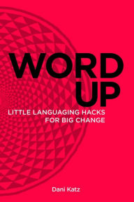 Title: Word Up: Little Languaging Hacks for Big Change, Author: Dani Katz
