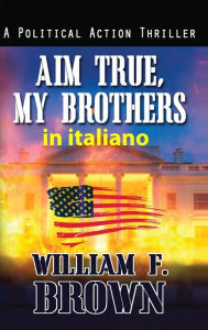 Title: Aim True, My Brothers, in italiano: Mira Vera, Fratelli Miei, Author: William F Brown