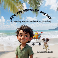 Title: Rico The Recycler and Rex an interactive rhyming book, Author: Margarita Chavez