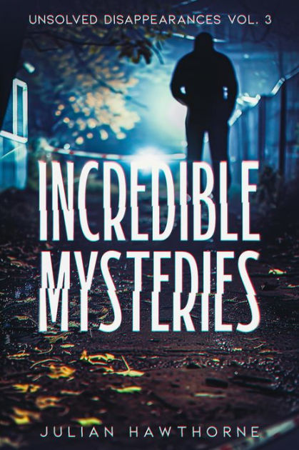 Incredible Mysteries Unsolved Disappearances Vol 3 True Crime Stories Of Missing Persons Who 6378