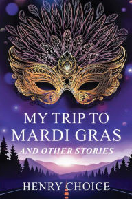 Title: My Trip to Mardi Gras: And other short stories, Author: Henry Choice