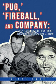 Title: Pug, ' 'Fireball, ' and Company: 116 Years of Professional Baseball in Des Moines, Iowa, Author: Steve Dunn