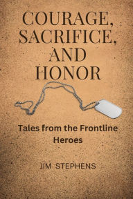 Title: Courage, Sacrifice, and Honor (Large Print Edition): Tales from the Frontline Heroes, Author: Jim Stephens