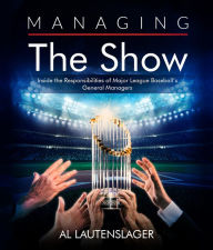 Title: Managing the Show: Inside the Responsibilities of Major League Baseball's General Managers, Author: Al Lautenslager