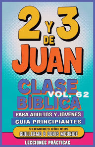 Title: Clase Bï¿½blica para Adultos y Jï¿½venes Guï¿½a Principiantes - 2 y 3 de Juan: Lecciones Prï¿½cticas, Author: Guillermo Doris McBride