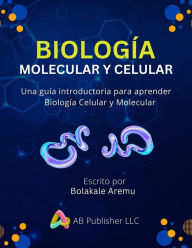 Title: Biología Molecular y Celular: Una guía introductoria para aprender Biología Celular y Molecular, Author: Bolakale Aremu