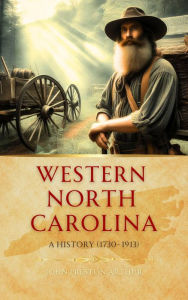 Title: Western North Carolina: a History from 1730 to 1913: a history from 1730 to 1913, Author: John   Preston Arthur