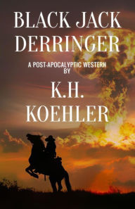 Title: BLACK JACK DERRINGER: A Post-Apocalyptic Western, Author: K.H. Koehler